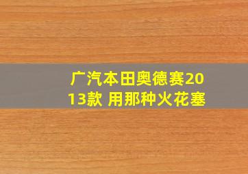 广汽本田奥德赛2013款 用那种火花塞